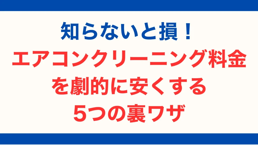 知らないと損!エアコンクリーニング料金を劇的に安くする5つの裏ワザ【2025年最新版】